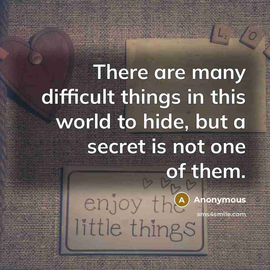 “There are many difficult things in this world to hide, but a secret is not one of them.” quote by Anonymous