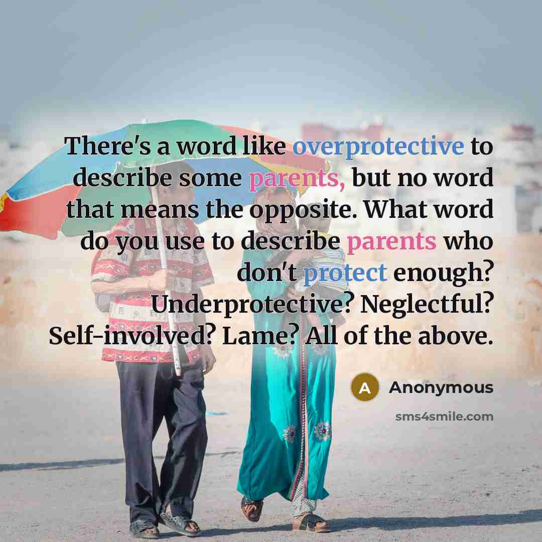 “There's a word like overprotective to describe some parents, but no word that means the opposite. What word do you use to describe parents who don't protect enough? Underprotective? Neglectful? Self-involved? Lame? All of the above.” quote by Anonymous