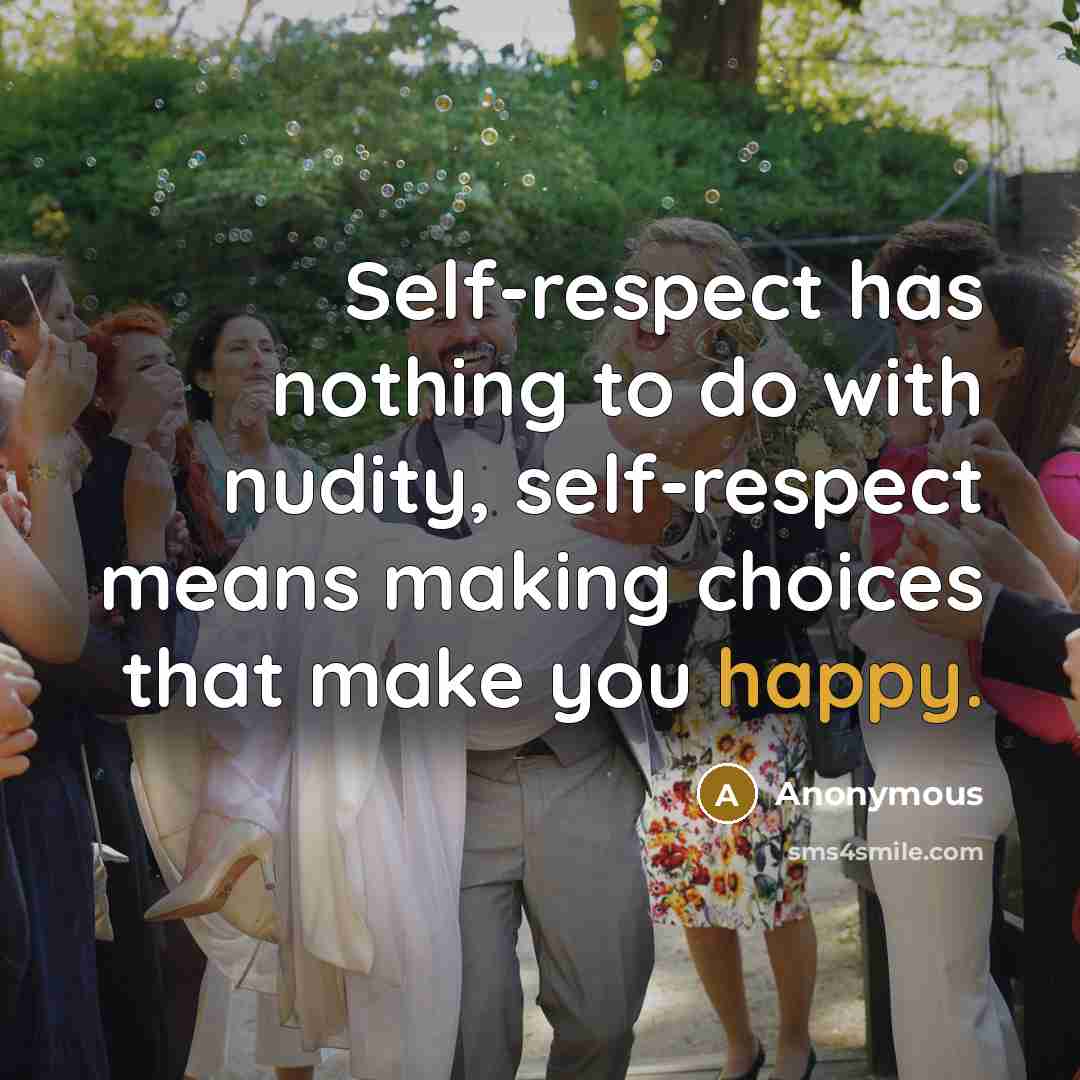 “Self-respect has nothing to do with nudity, self-respect means making choices that make you happy.” quote by Anonymous