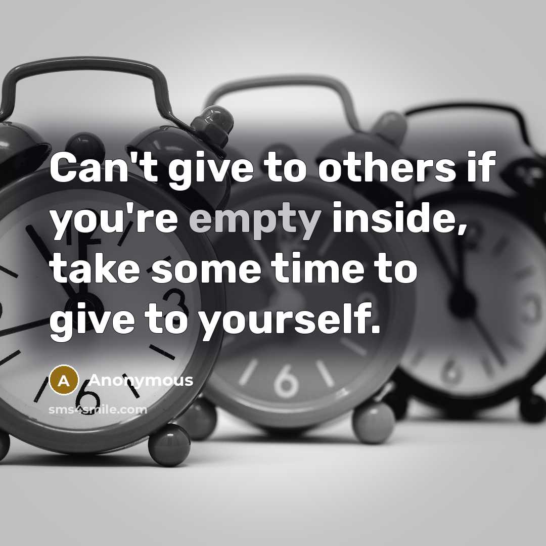 “Can't give to others if you're empty inside, take some time to give to yourself.” quote by Anonymous