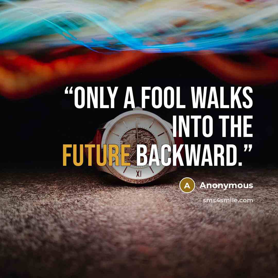 “Only a fool walks into the future backward.” quote by Anonymous