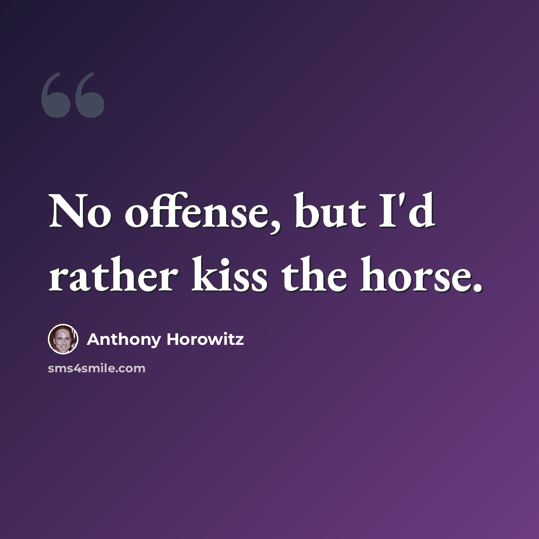 “No offense, but I'd rather kiss the horse.” quote by Anthony Horowitz