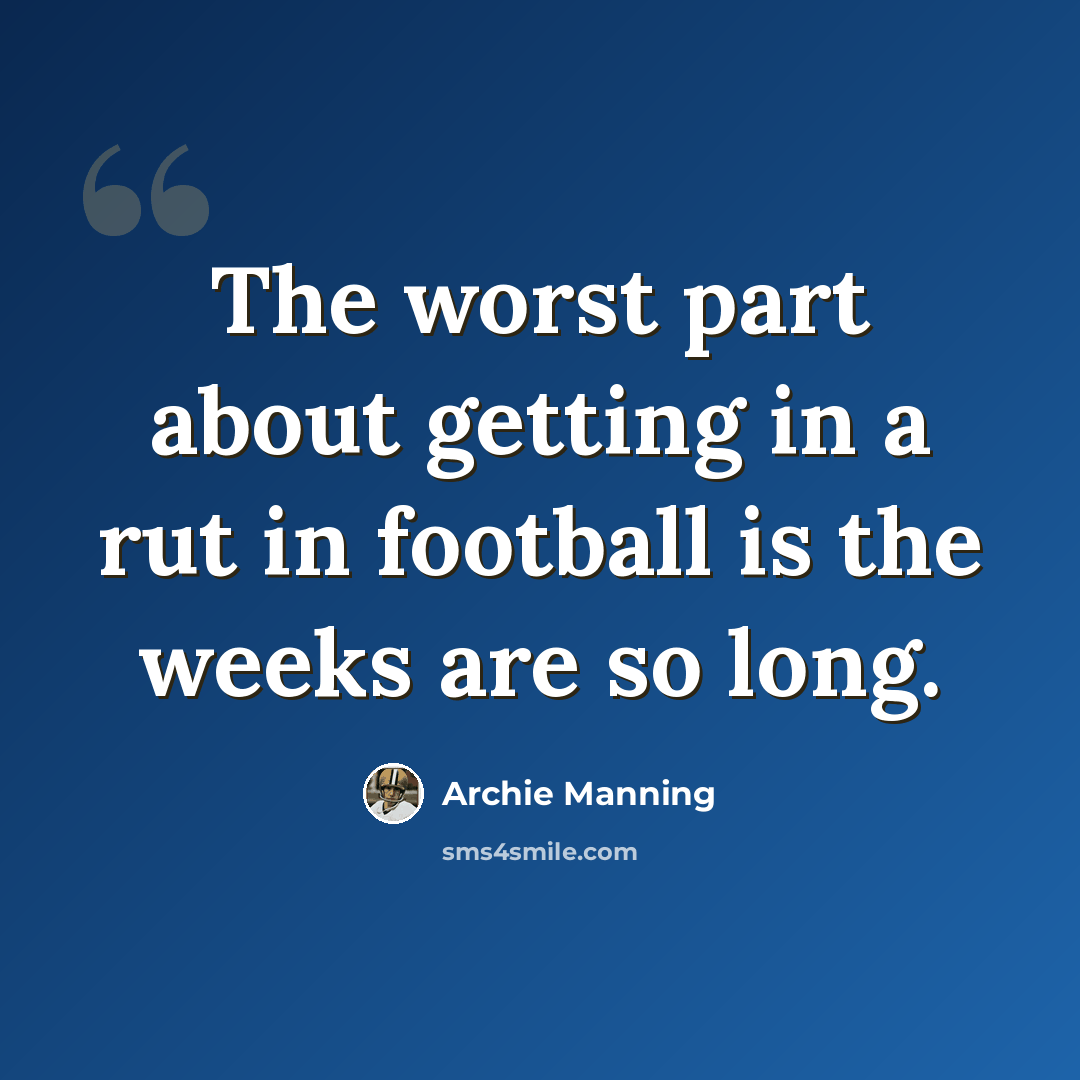 “The worst part about getting in a rut in football is the weeks are so long.” quote by Archie Manning