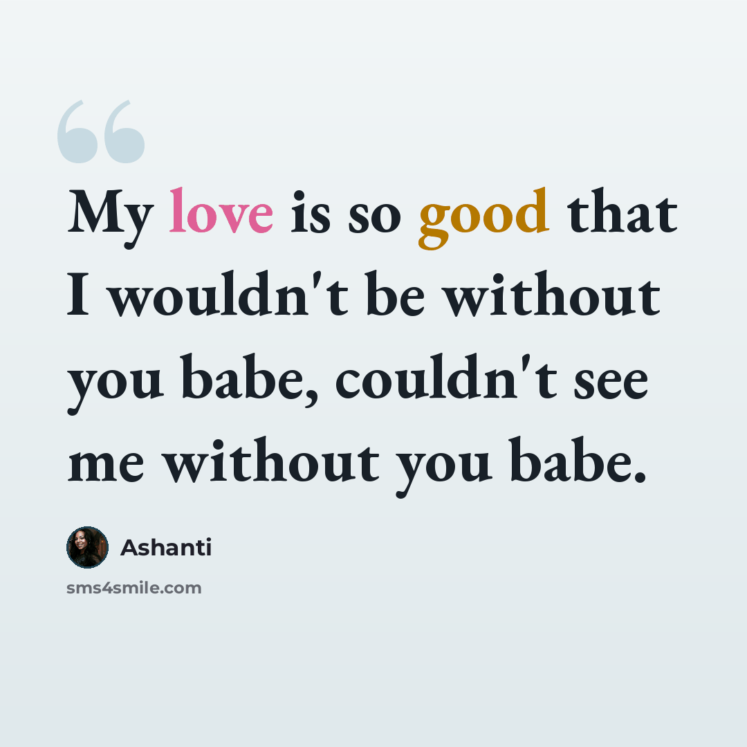 “My love is so good that I wouldn't be without you babe, couldn't see me without you babe.” quote by Ashanti