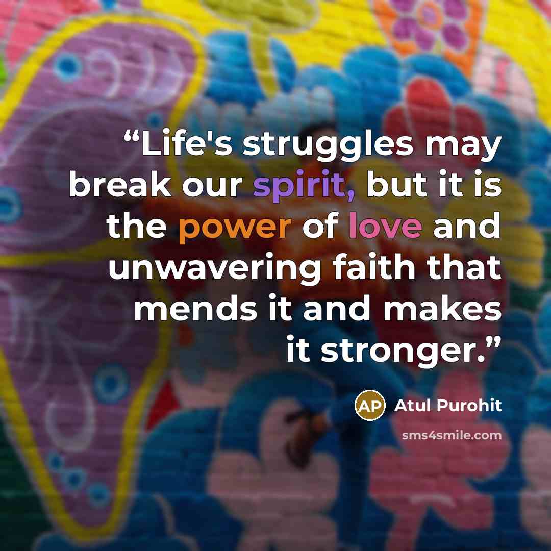 “Life's struggles may break our spirit, but it is the power of love and unwavering faith that mends it and makes it stronger.” quote by Atul Purohit