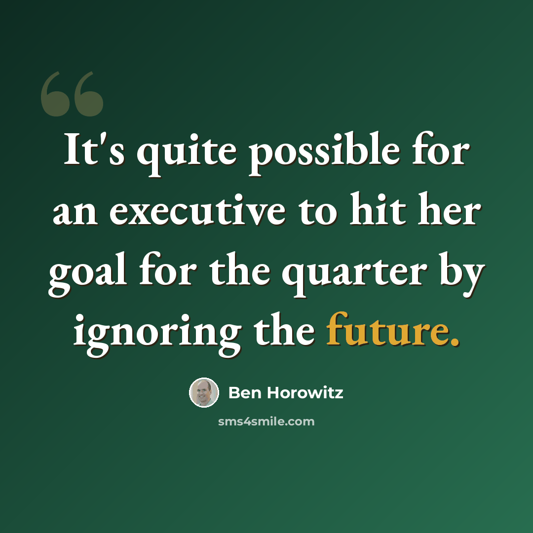 “It's quite possible for an executive to hit her goal for the quarter by ignoring the future.” quote by Ben Horowitz