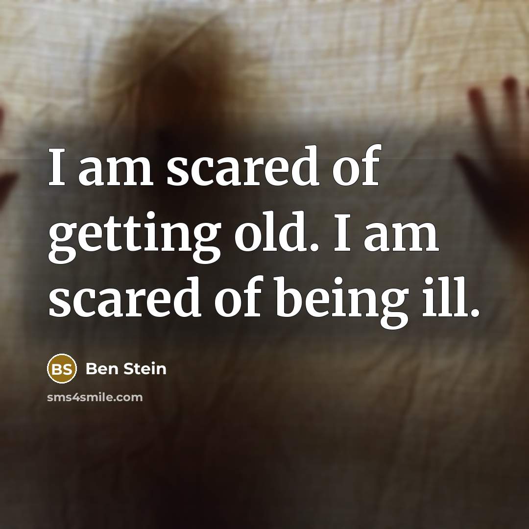 “I am scared of getting old. I am scared of being ill.” quote by Ben Stein