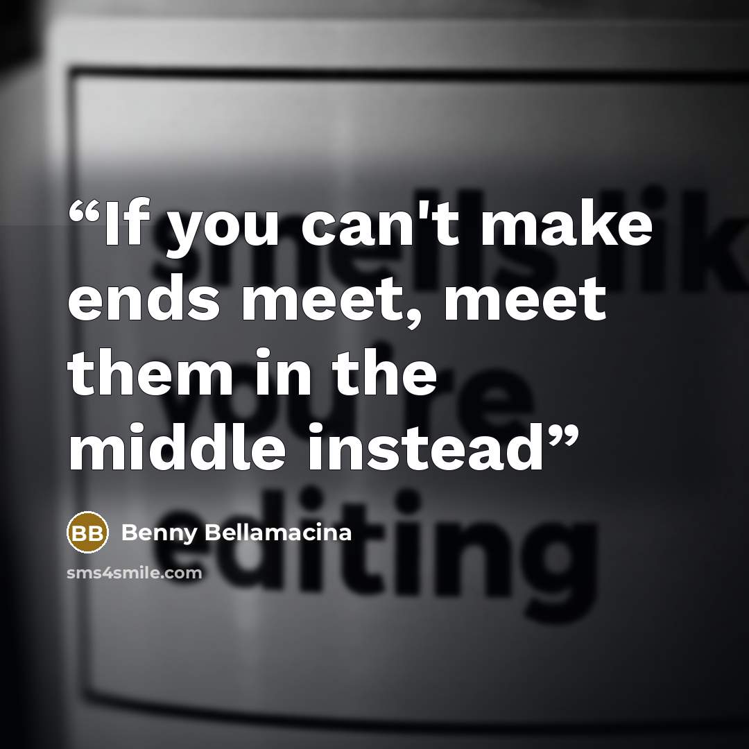 “If you can't make ends meet, meet them in the middle instead” quote by Benny Bellamacina