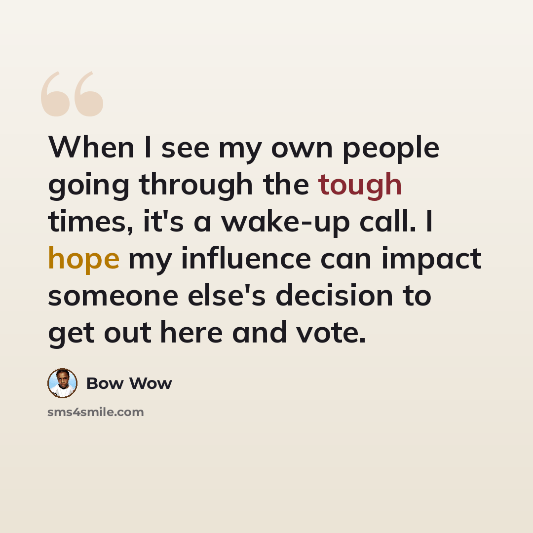 “When I see my own people going through the tough times, it's a wake-up call. I hope my influence can impact someone else's decision to get out here and vote.” quote by Bow Wow