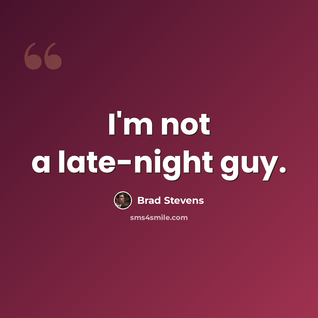 “I'm not a late-night guy.” quote by Brad Stevens