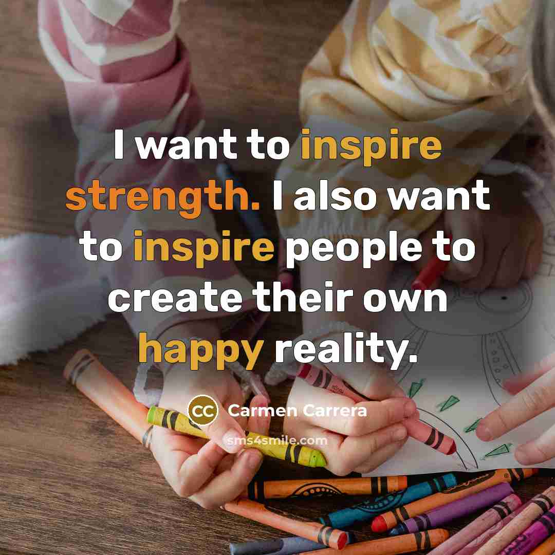 “I want to inspire strength. I also want to inspire people to create their own happy reality.” quote by Carmen Carrera