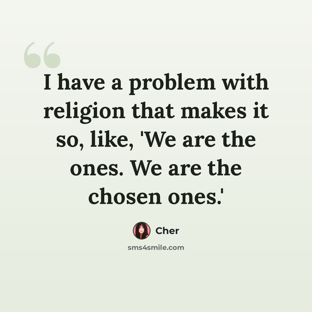 “I have a problem with religion that makes it so, like, 'We are the ones. We are the chosen ones.'” quote by Cher