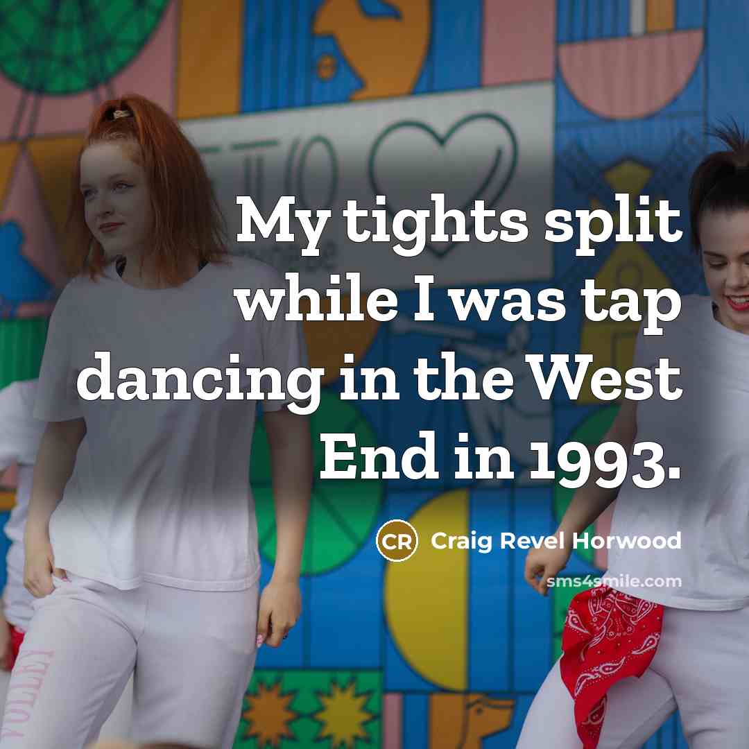 “My tights split while I was tap dancing in the West End in 1993.” quote by Craig Revel Horwood