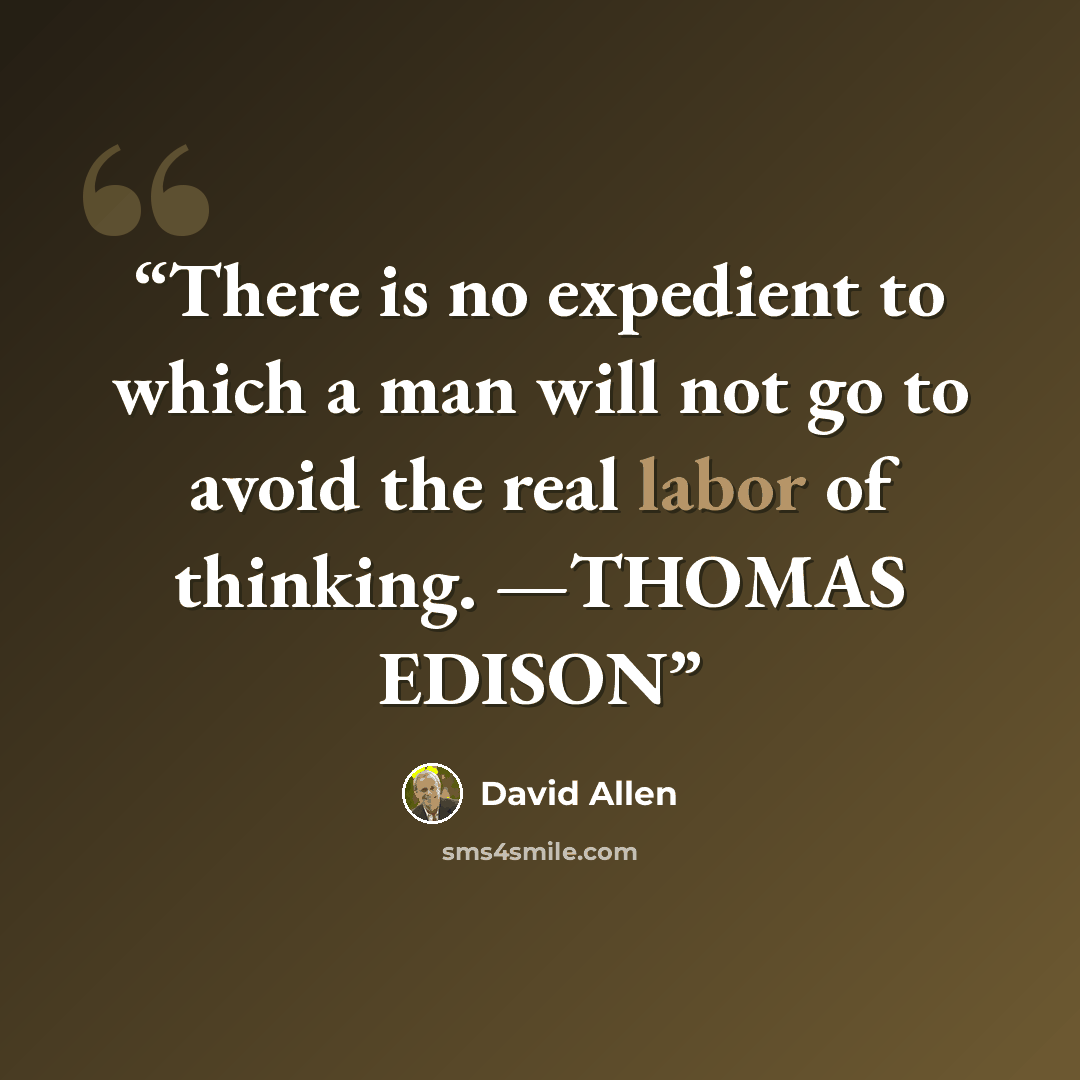 “There is no expedient to which a man will not go to avoid the real labor of thinking. —THOMAS EDISON” quote by David Allen