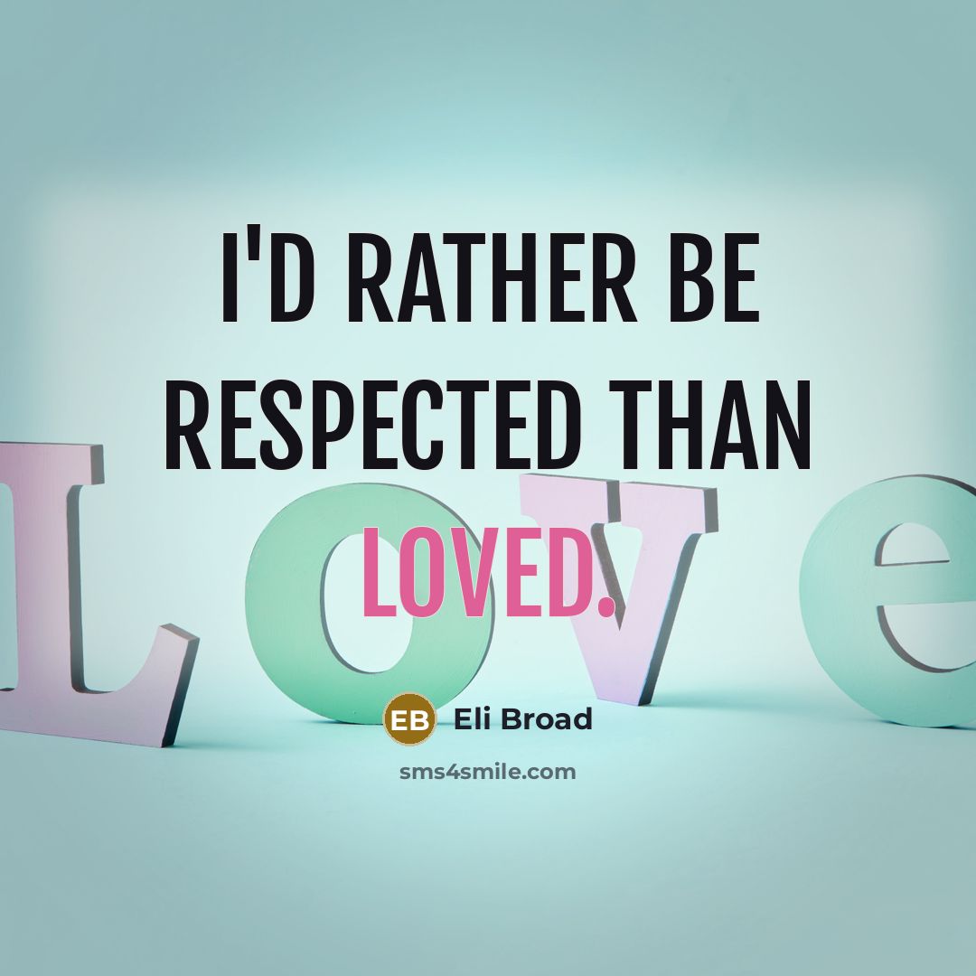 “I'd rather be respected than loved.” quote by Eli Broad