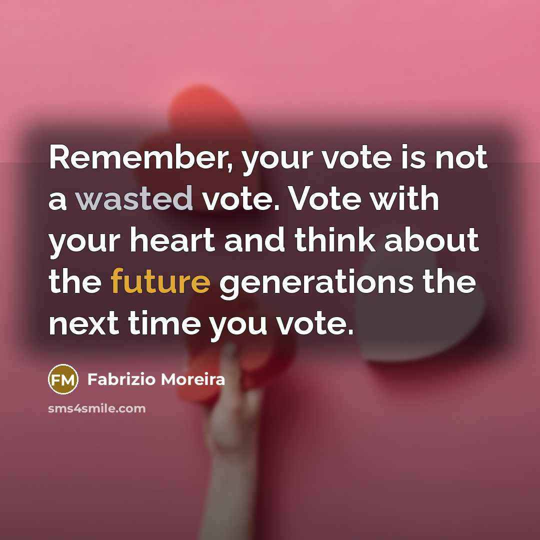 “Remember, your vote is not a wasted vote. Vote with your heart and think about the future generations the next time you vote.” quote by Fabrizio Moreira