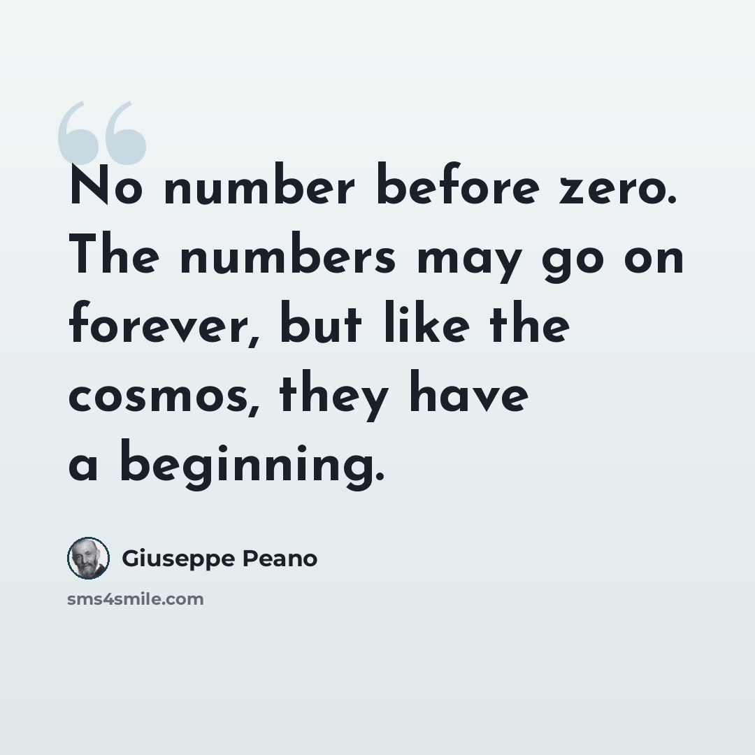 “No number before zero. The numbers may go on forever, but like the cosmos, they have a beginning.” quote by Giuseppe Peano