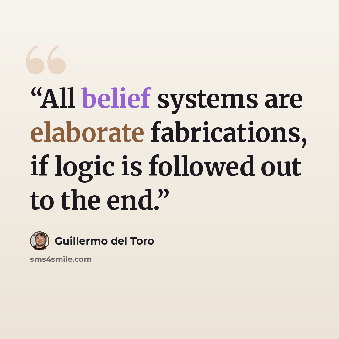 “All belief systems are elaborate fabrications, if logic is followed out to the end.” quote by Guillermo del Toro