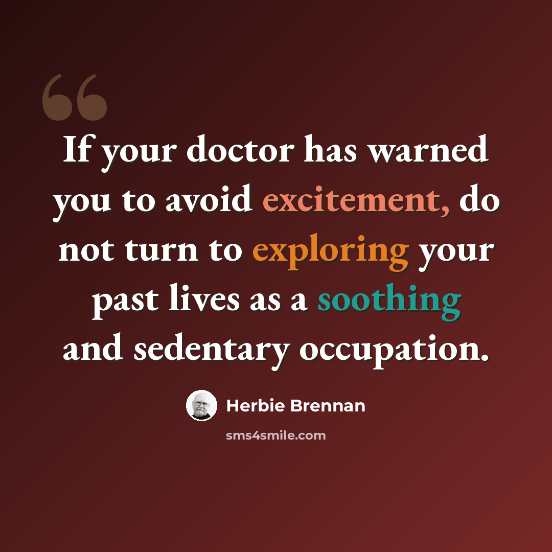 “If your doctor has warned you to avoid excitement, do not turn to exploring your past lives as a soothing and sedentary occupation.” quote by Herbie Brennan