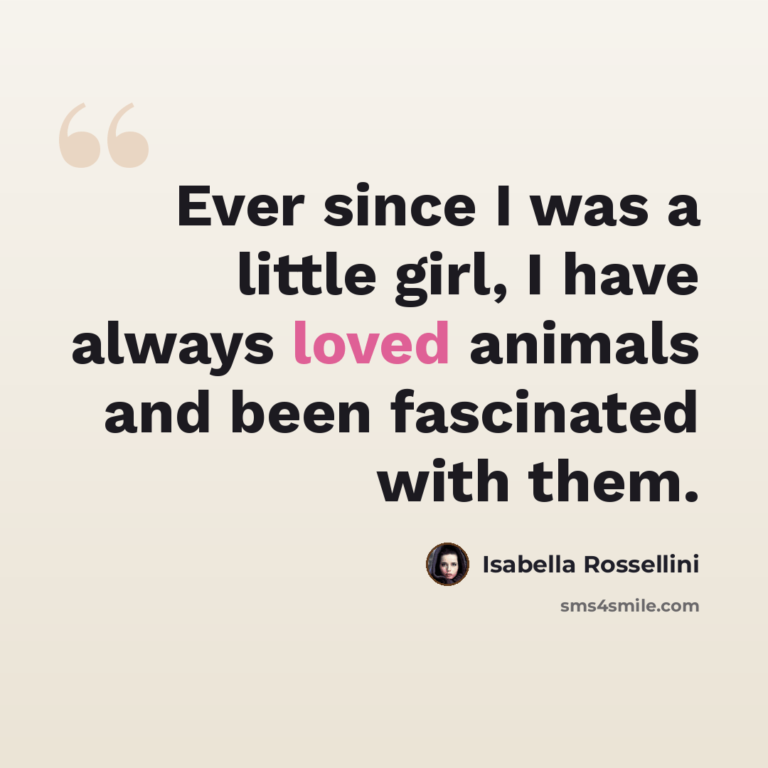 “Ever since I was a little girl, I have always loved animals and been fascinated with them.” quote by Isabella Rossellini