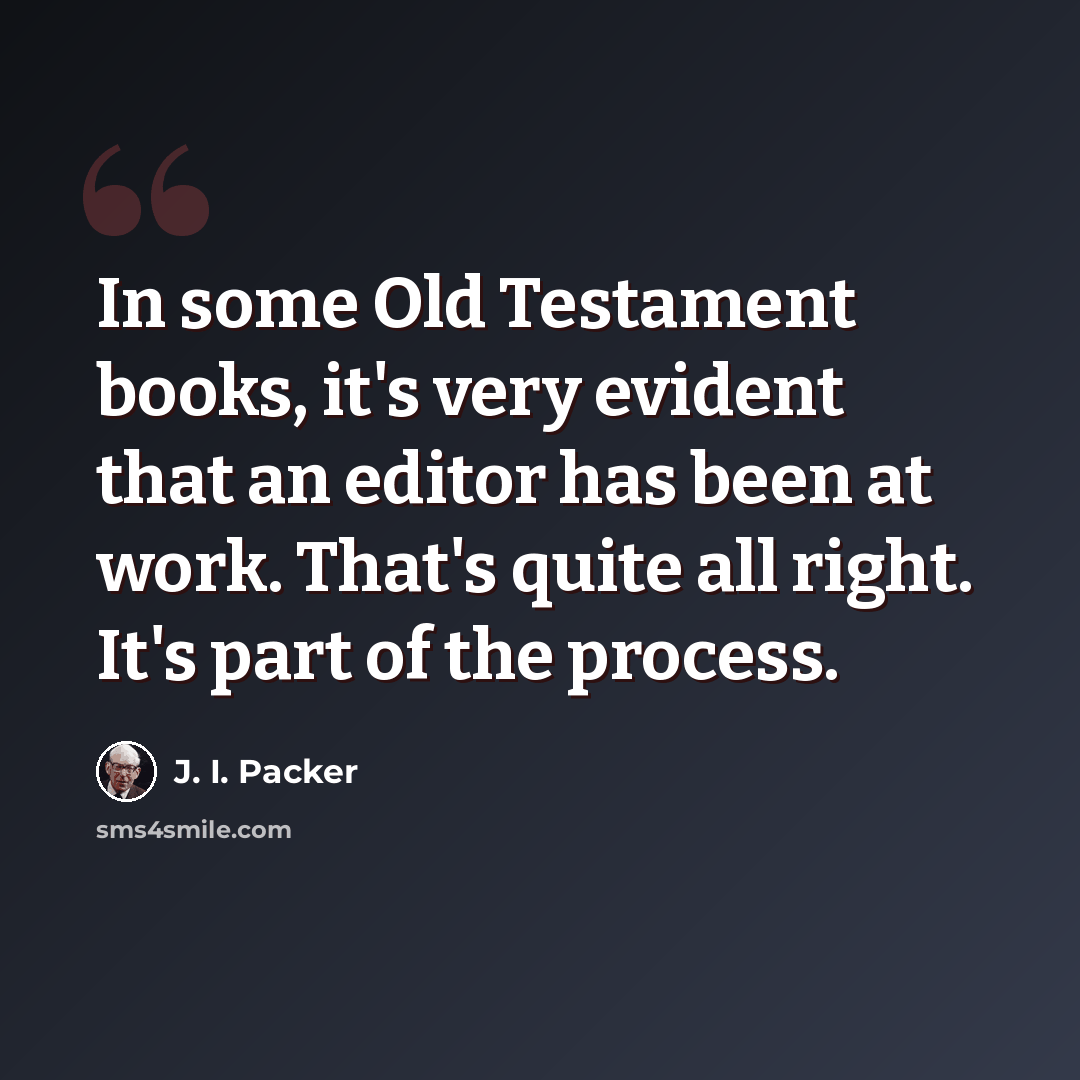 “In some Old Testament books, it's very evident that an editor has been at work. That's quite all right. It's part of the process.” quote by J. I. Packer