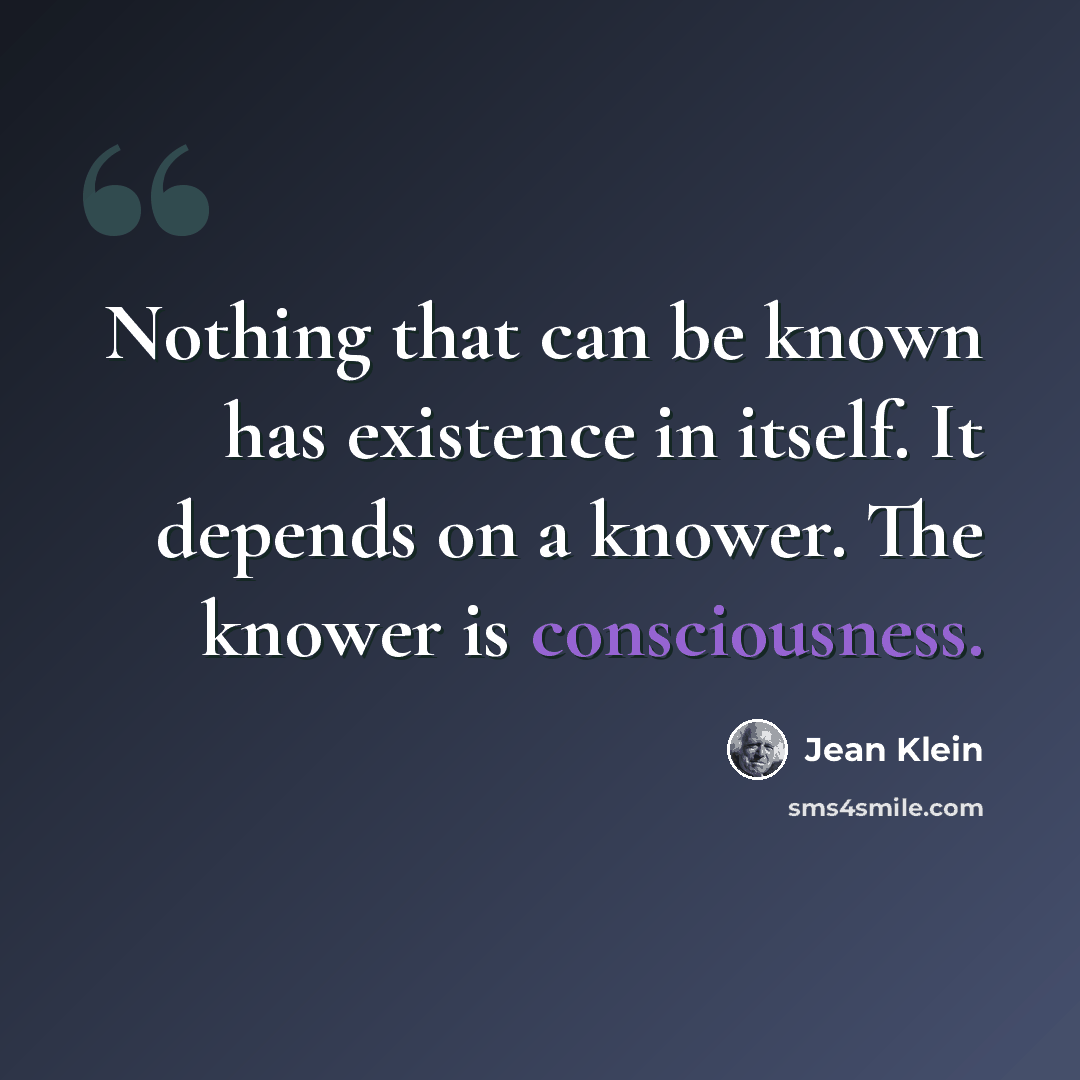 “Nothing that can be known has existence in itself. It depends on a knower. The knower is consciousness.” quote by Jean Klein
