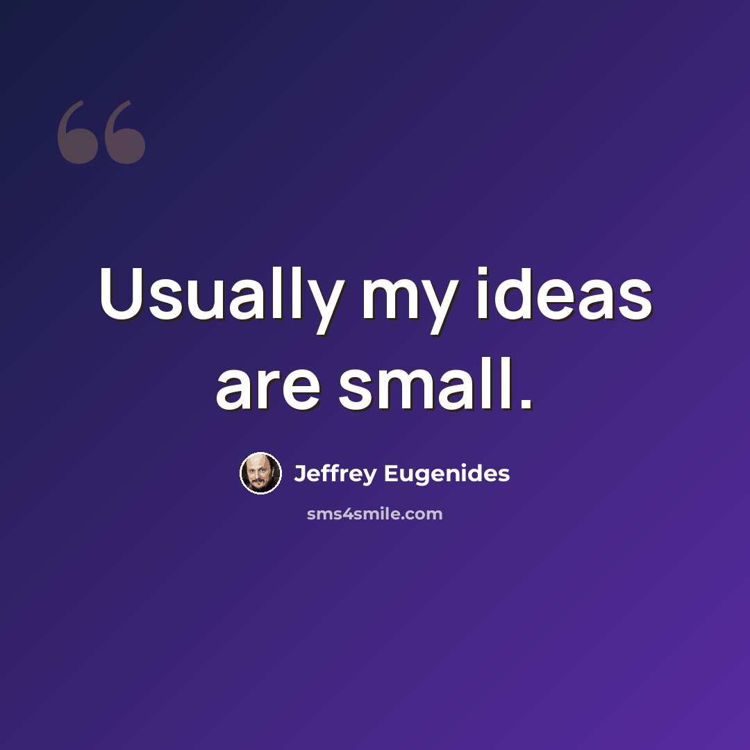 “Usually my ideas are small.” quote by Jeffrey Eugenides