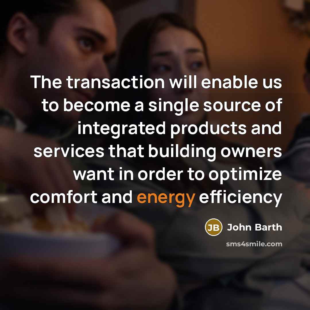 “The transaction will enable us to become a single source of integrated products and services that building owners want in order to optimize comfort and energy efficiency” quote by John Barth