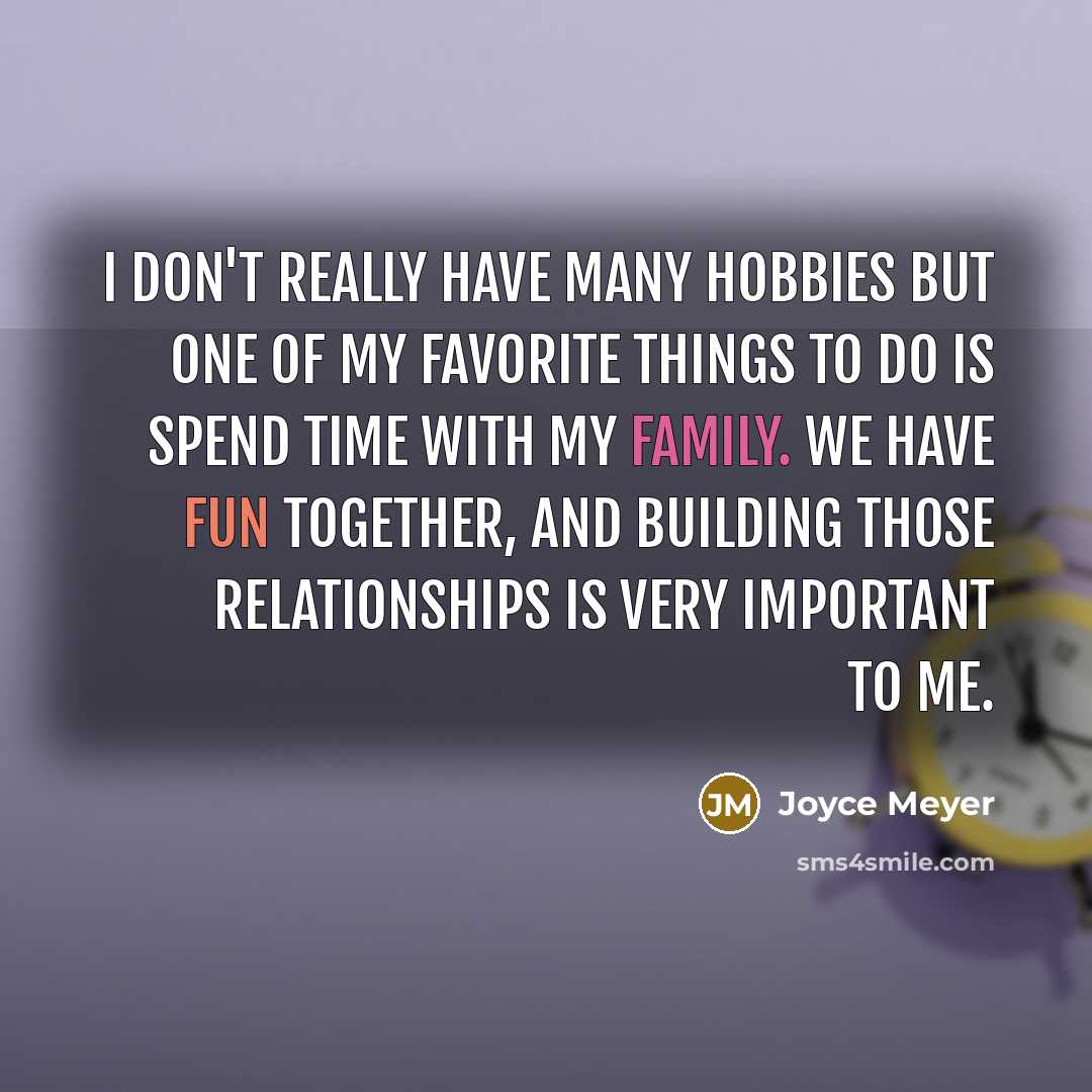 “I don't really have many hobbies but one of my favorite things to do is spend time with my family. We have fun together, and building those relationships is very important to me.” quote by Joyce Meyer
