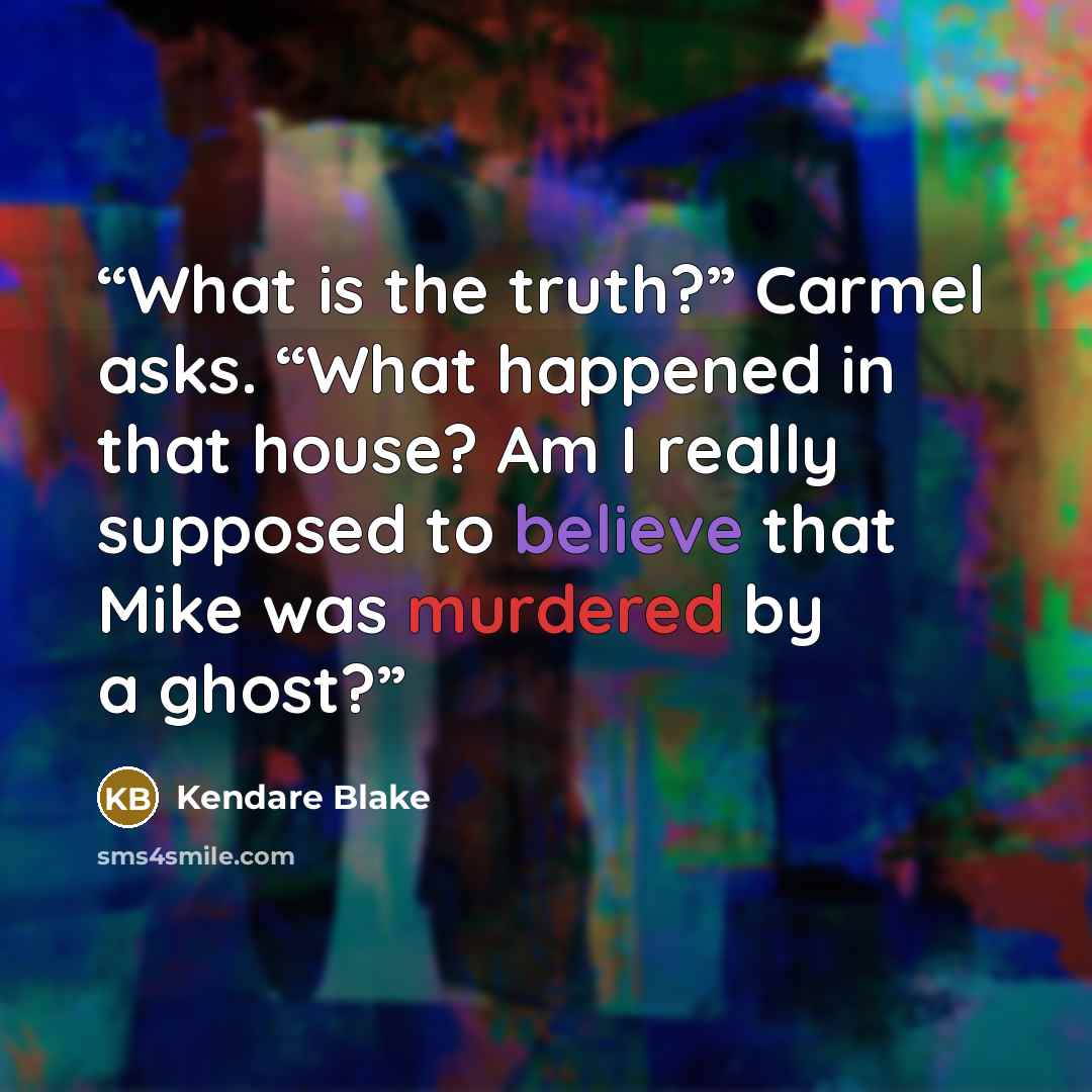 “What is the truth?” Carmel asks. “What happened in that house? Am I really supposed to believe that Mike was murdered by a ghost?” quote by Kendare Blake