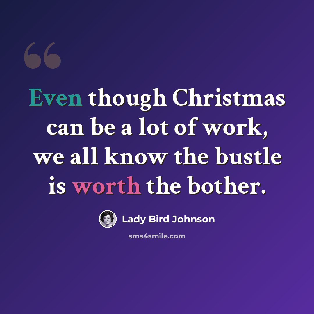 “Even though Christmas can be a lot of work, we all know the bustle is worth the bother.” quote by Lady Bird Johnson