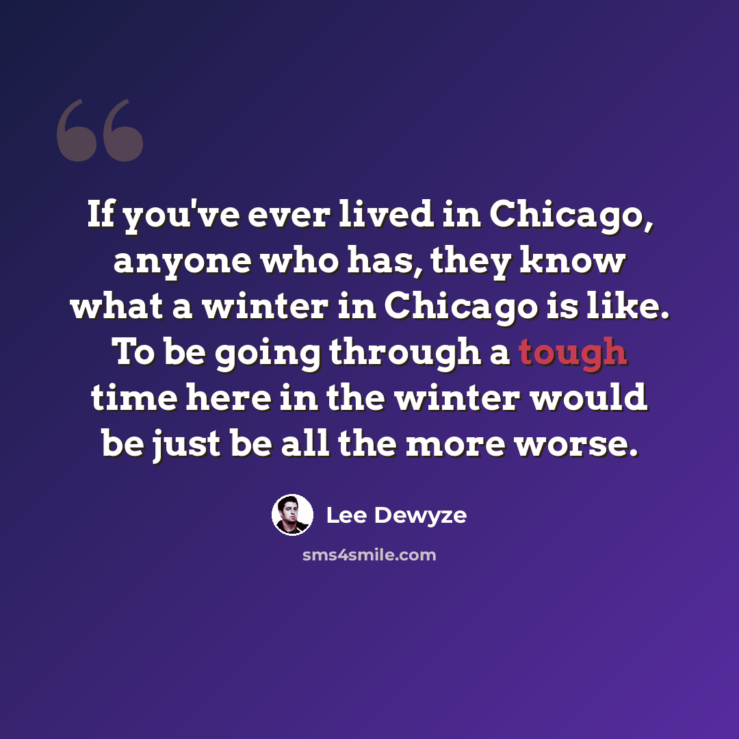 “If you've ever lived in Chicago, anyone who has, they know what a winter in Chicago is like. To be going through a tough time here in the winter would be just be all the more worse.” quote by Lee DeWyze