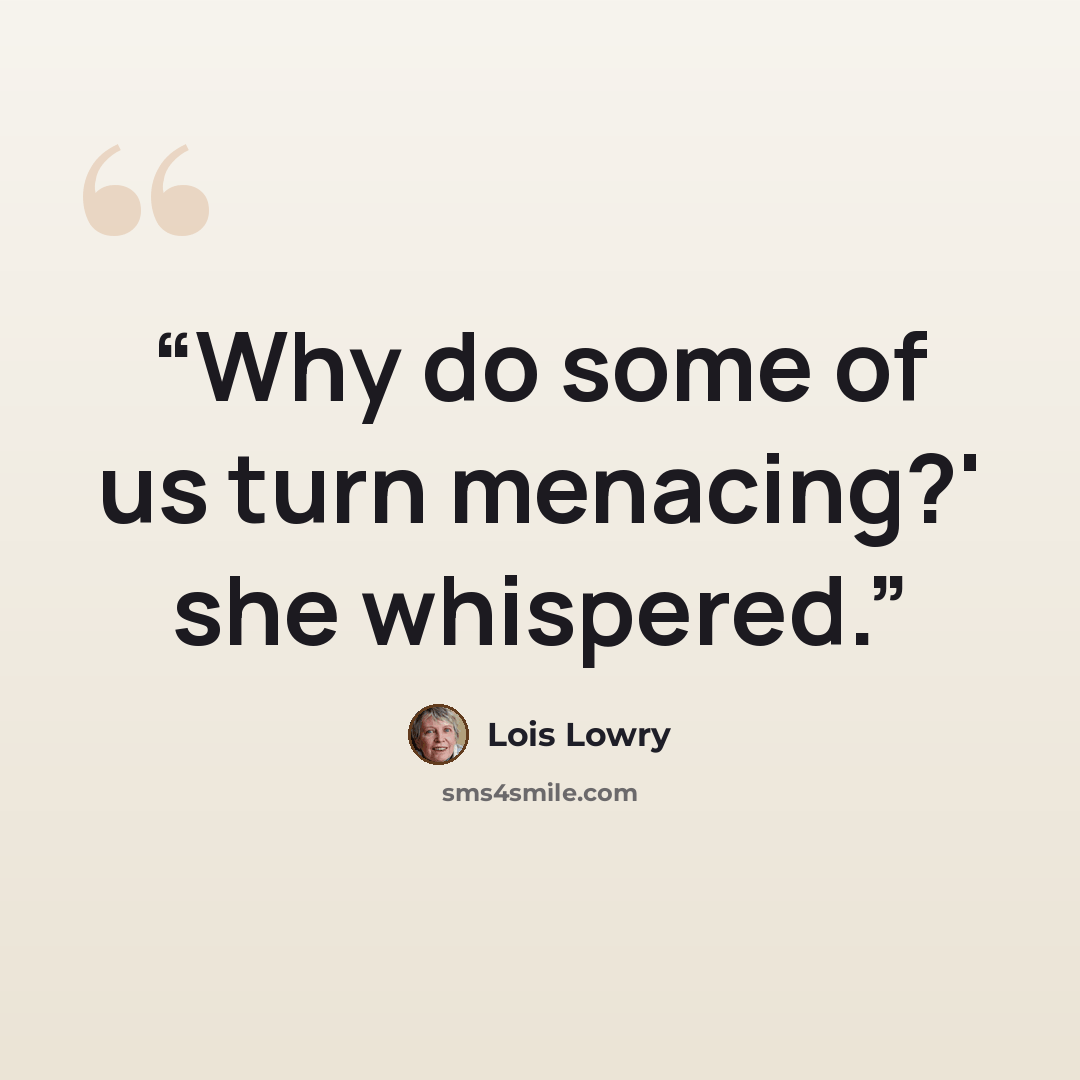 “Why do some of us turn menacing?' she whispered.” quote by Lois Lowry
