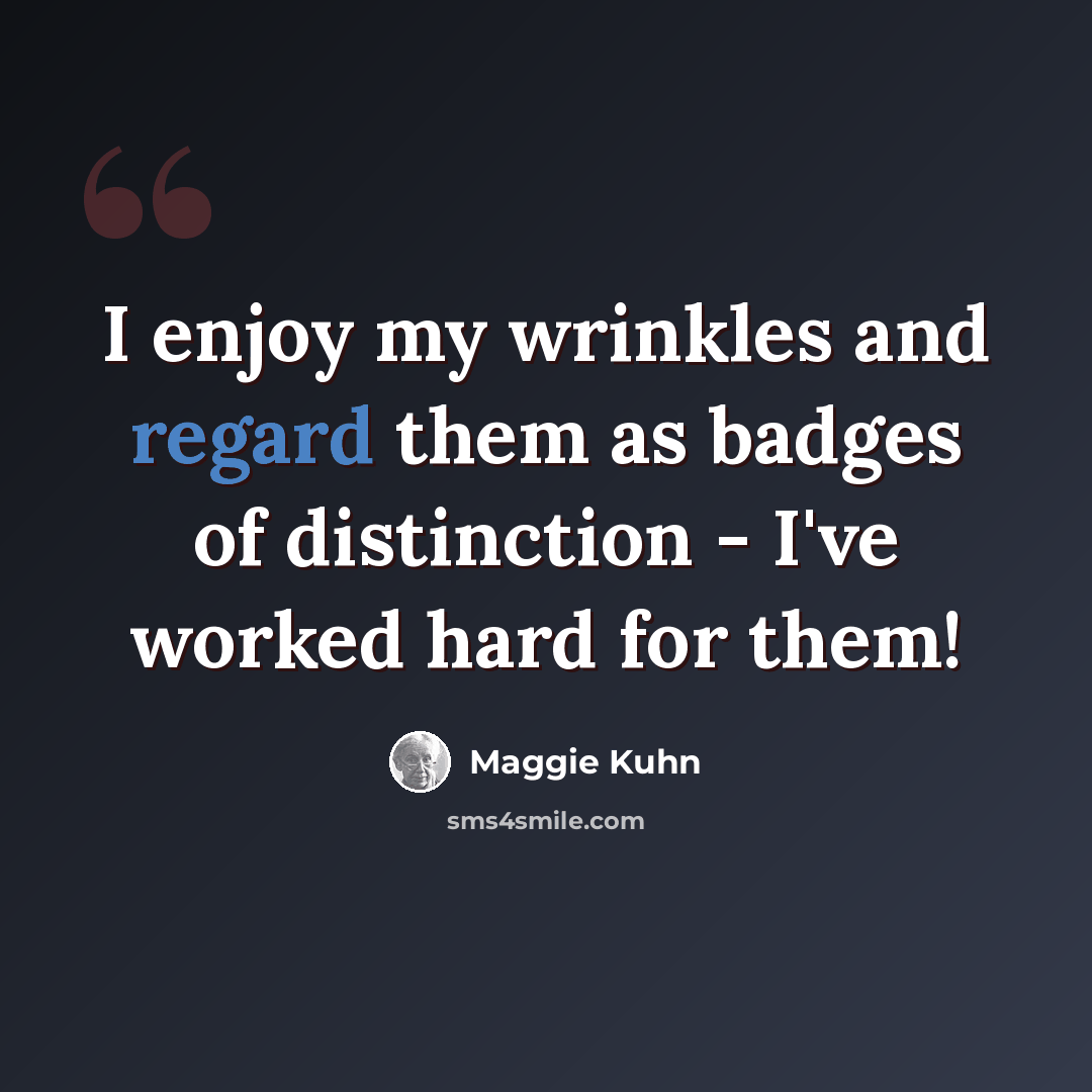 “I enjoy my wrinkles and regard them as badges of distinction - I've worked hard for them!” quote by Maggie Kuhn