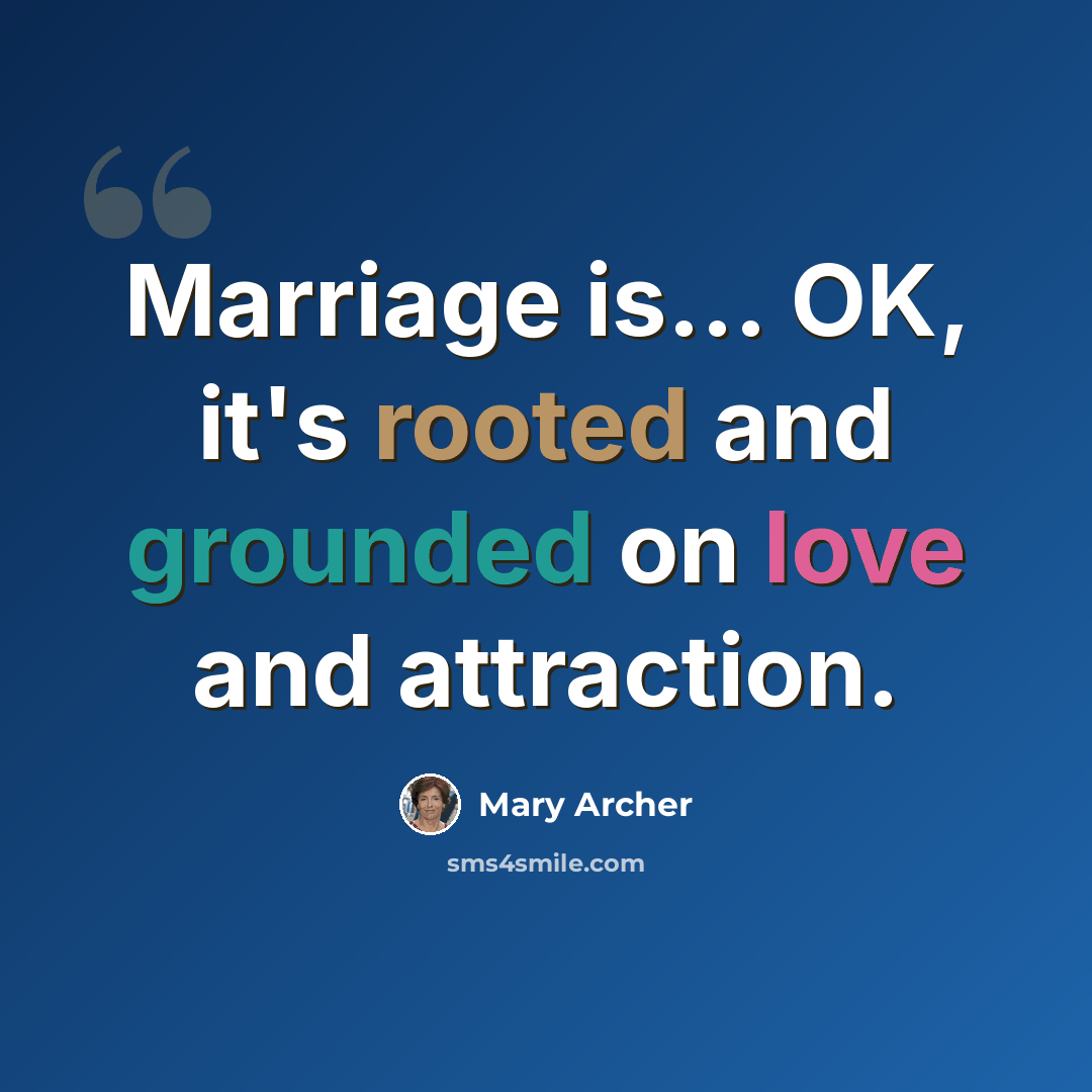 “Marriage is... OK, it's rooted and grounded on love and attraction.” quote by Mary Archer