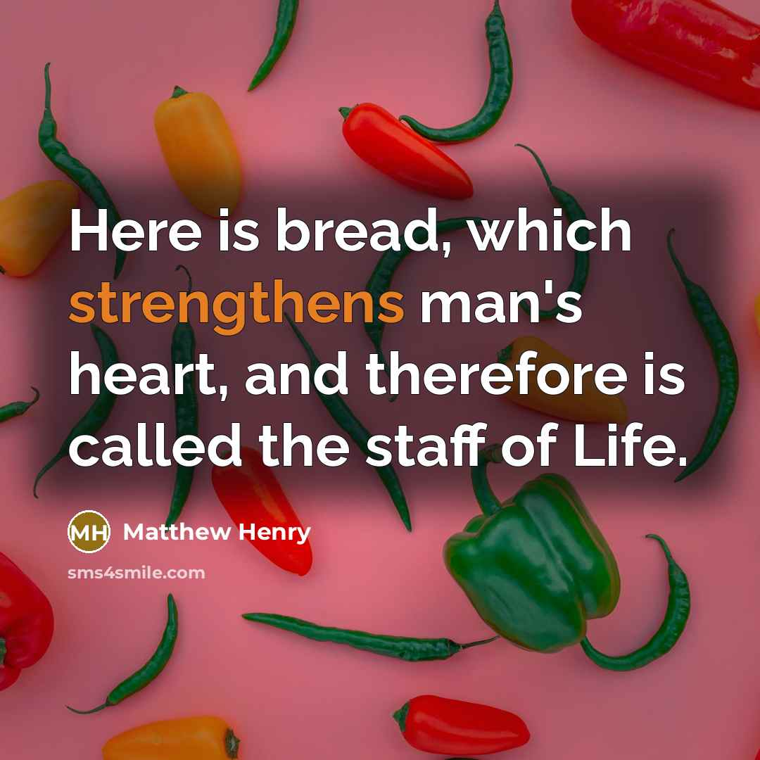 “Here is bread, which strengthens man's heart, and therefore is called the staff of Life.” quote by Matthew Henry