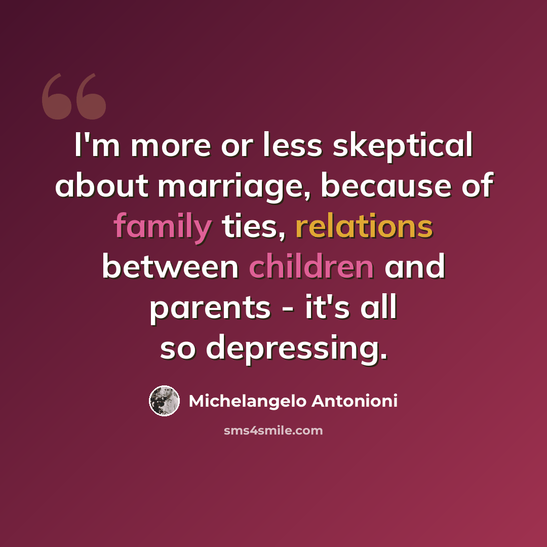 “I'm more or less skeptical about marriage, because of family ties, relations between children and parents - it's all so depressing.” quote by Michelangelo Antonioni