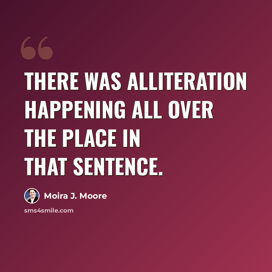 “There was alliteration happening all over the place in that sentence.” quote by Moira J. Moore