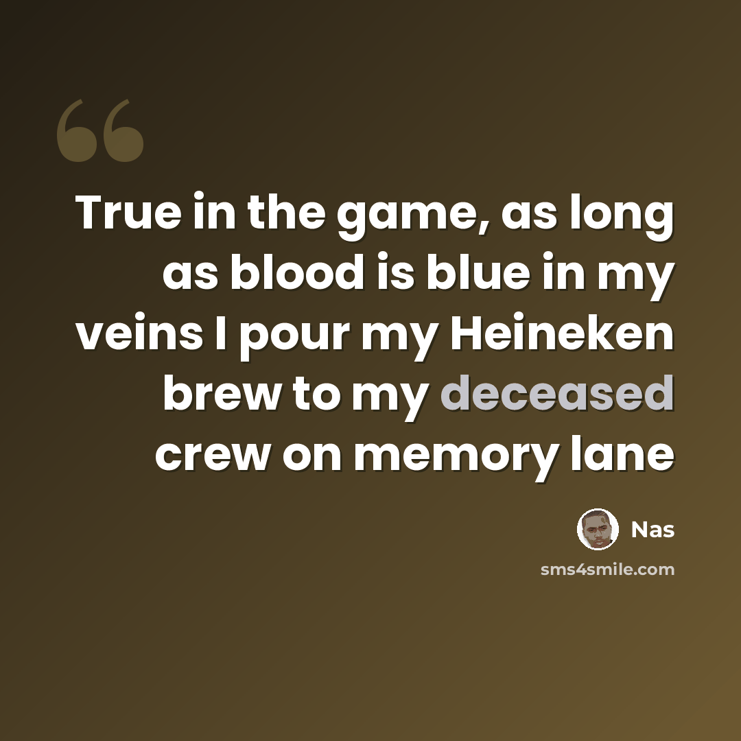 “True in the game, as long as blood is blue in my veins I pour my Heineken brew to my deceased crew on memory lane” quote by Nas