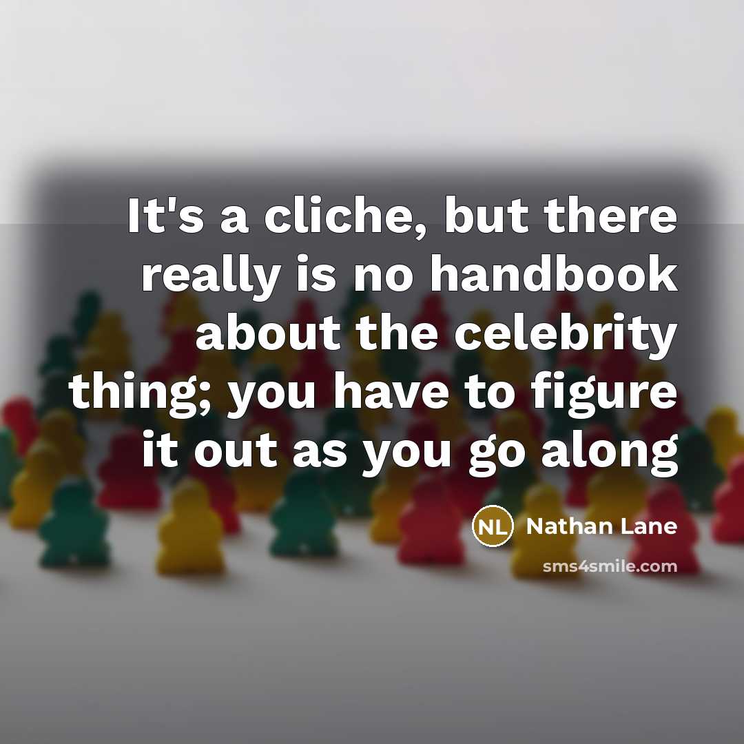“It's a cliche, but there really is no handbook about the celebrity thing; you have to figure it out as you go along” quote by Nathan Lane