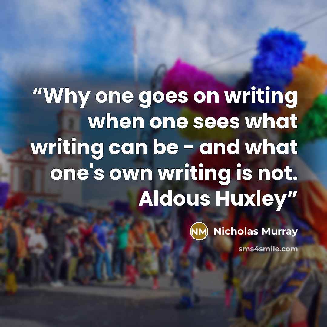 “Why one goes on writing when one sees what writing can be - and what one's own writing is not. Aldous Huxley” quote by Nicholas Murray