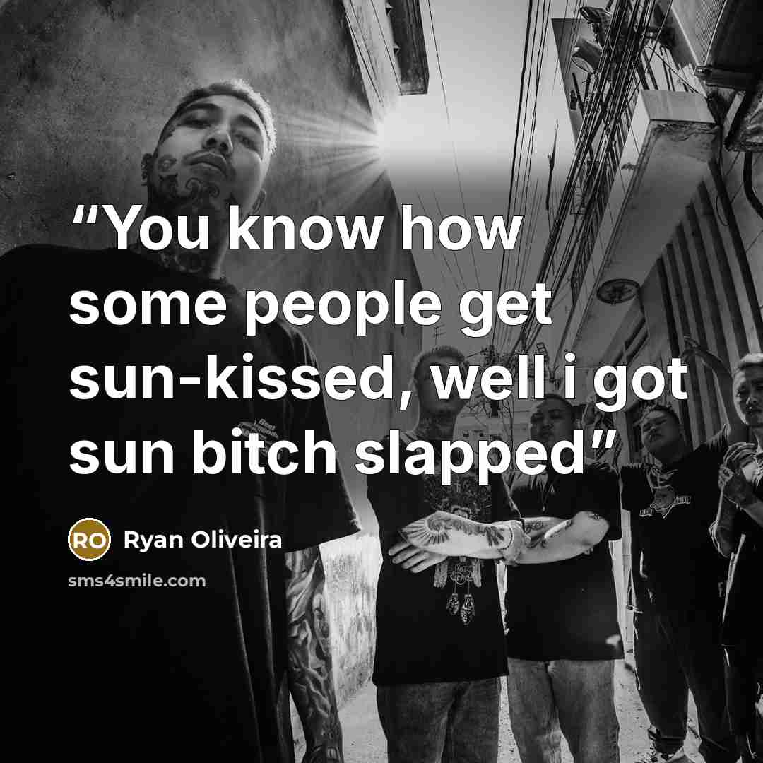 “You know how some people get sun-kissed, well i got sun bitch slapped” quote by Ryan Oliveira