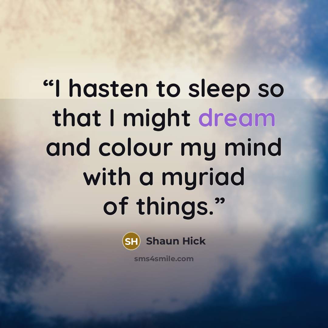 “I hasten to sleep so that I might dream and colour my mind with a myriad of things.” quote by Shaun Hick