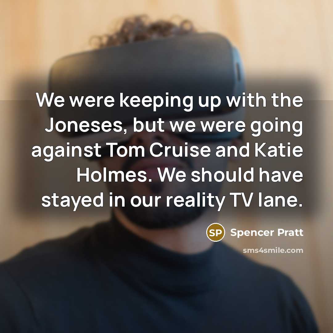 “We were keeping up with the Joneses, but we were going against Tom Cruise and Katie Holmes. We should have stayed in our reality TV lane.” quote by Spencer Pratt