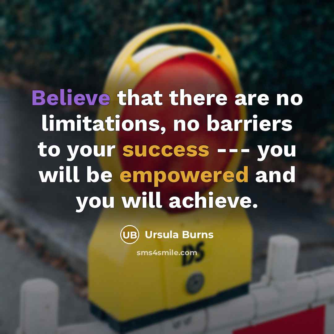 “Believe that there are no limitations, no barriers to your success --- you will be empowered and you will achieve.” quote by Ursula Burns