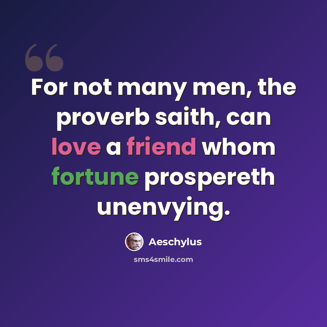 “For not many men, the proverb saith, can love a friend whom fortune prospereth unenvying.” quote by Aeschylus