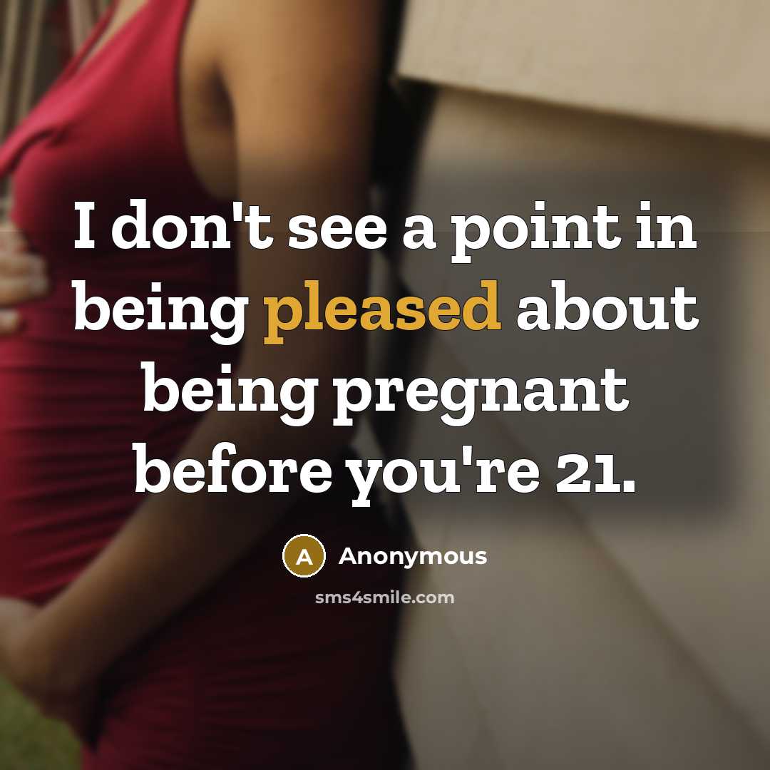 “I don't see a point in being pleased about being pregnant before you're 21.” quote by Anonymous