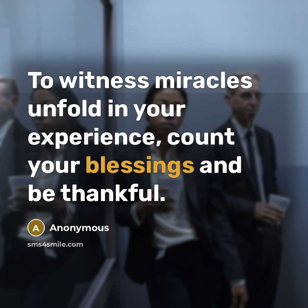 “To witness miracles unfold in your experience, count your blessings and be thankful.” quote by Anonymous