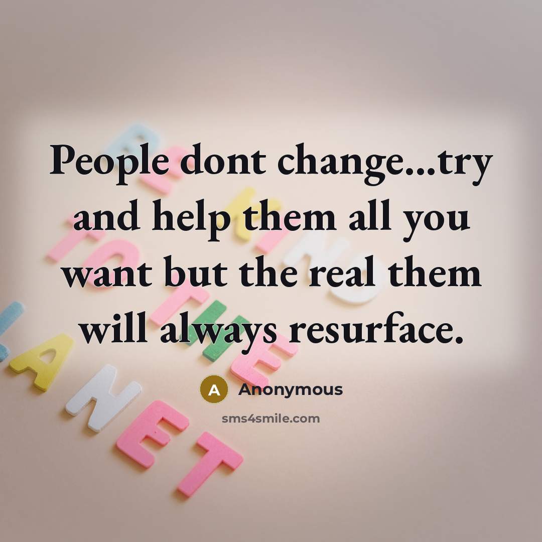 “People dont change...try and help them all you want but the real them will always resurface.” quote by Anonymous