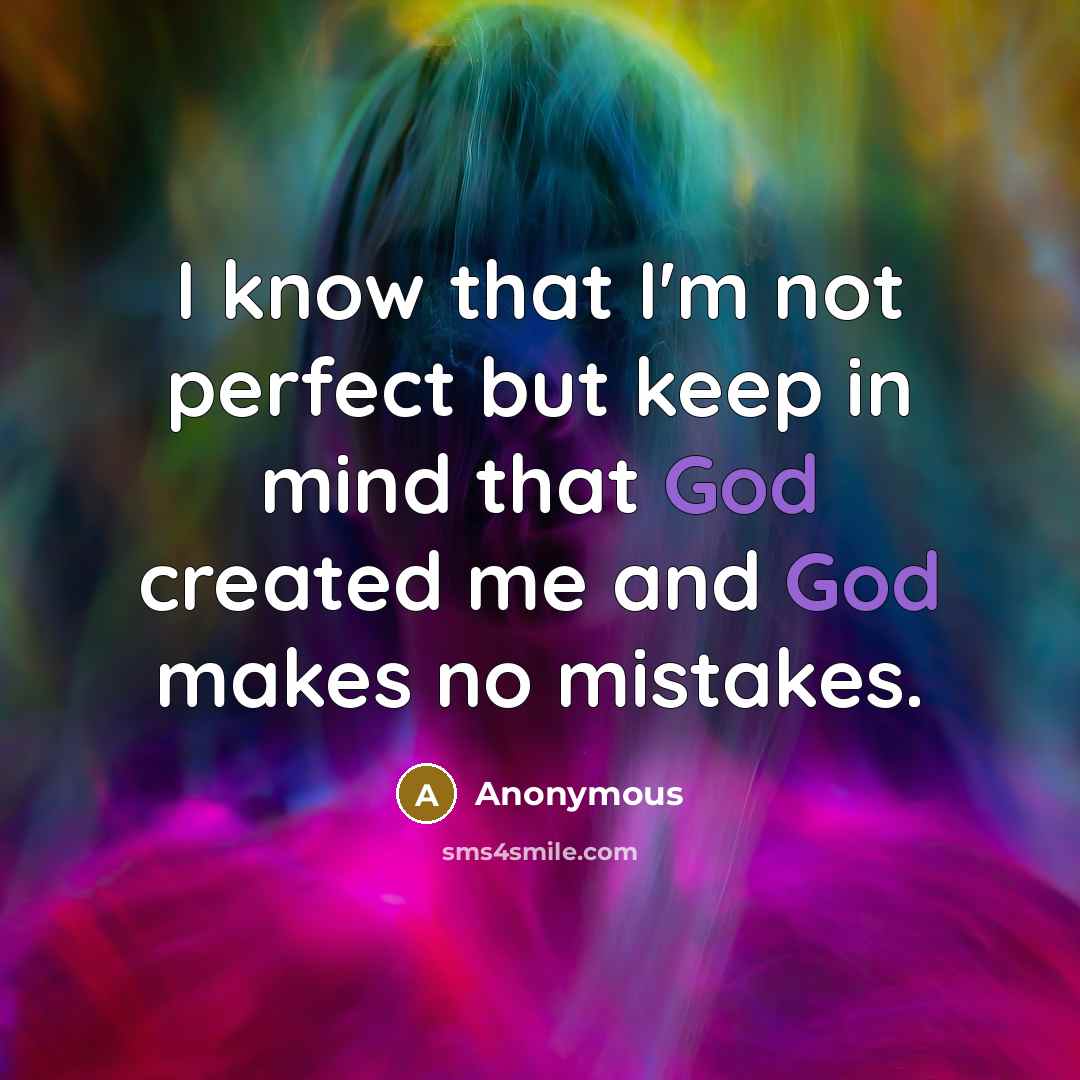 “I know that I'm not perfect but keep in mind that God created me and God makes no mistakes.” quote by Anonymous